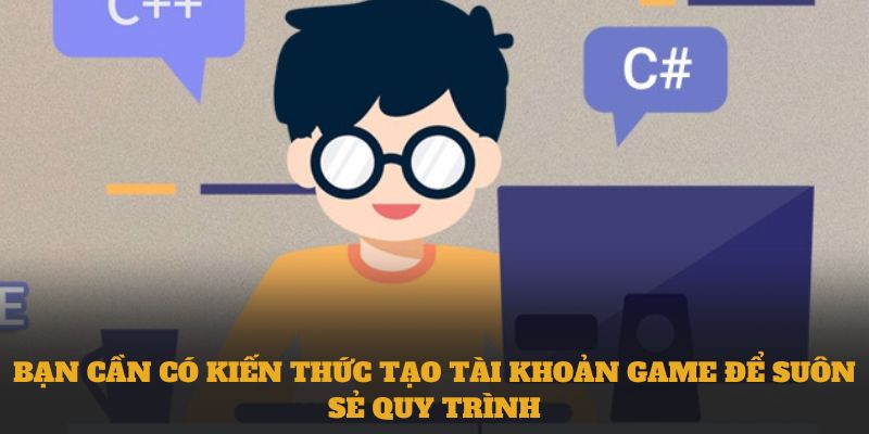 Bạn cần có kiến thức tạo tài khoản game để suôn sẻ quy trình